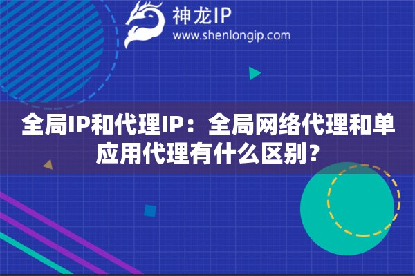 全局IP和代理IP：全局網(wǎng)絡代理和單應用代理有什么區(qū)別？