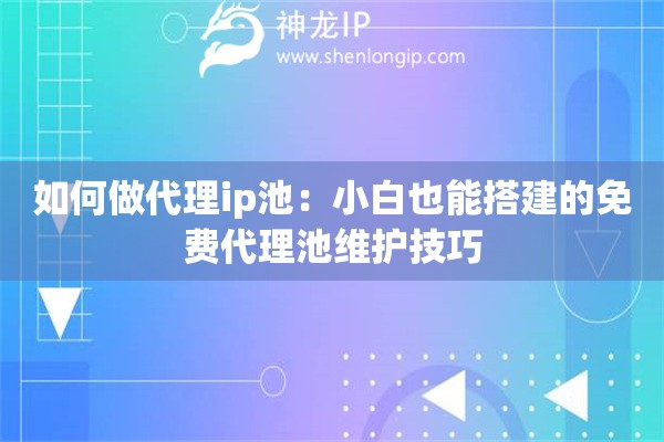 如何做代理ip池：小白也能搭建的免費代理池維護技巧