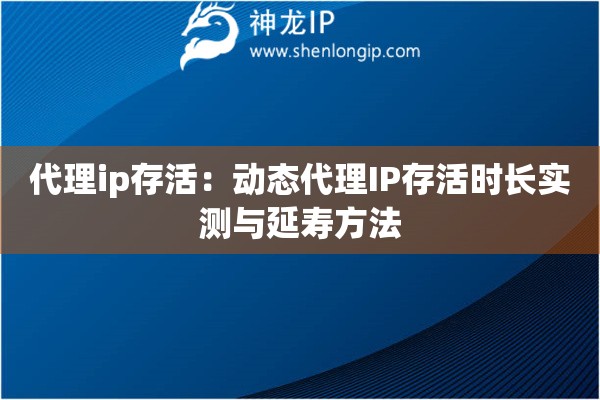 代理ip存活：動態(tài)代理IP存活時長實測與延壽方法