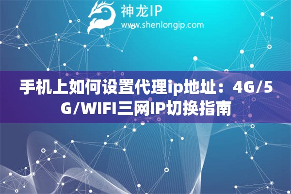 手機上如何設置代理ip地址：4G/5G/WIFI三網(wǎng)IP切換指南