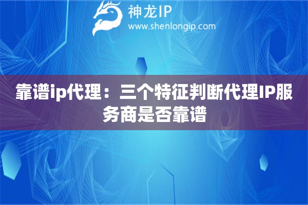 靠譜ip代理：三個特征判斷代理IP服務商是否靠譜
