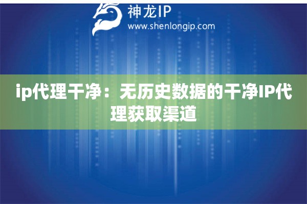 ip代理干凈：無歷史數(shù)據(jù)的干凈IP代理獲取渠道