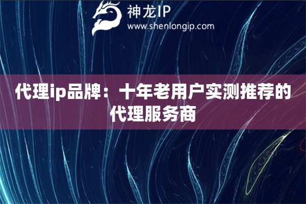 代理ip品牌：十年老用戶實測推薦的代理服務商