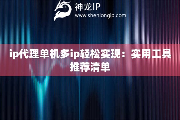 ip代理單機(jī)多ip輕松實(shí)現(xiàn)：實(shí)用工具推薦清單