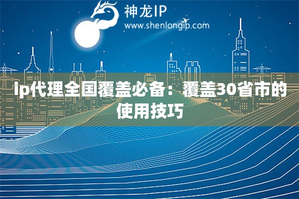 ip代理全國覆蓋必備：覆蓋30省市的使用技巧