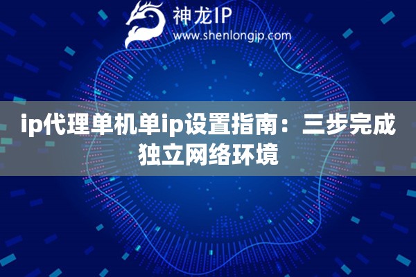 ip代理單機(jī)單ip設(shè)置指南：三步完成獨(dú)立網(wǎng)絡(luò)環(huán)境