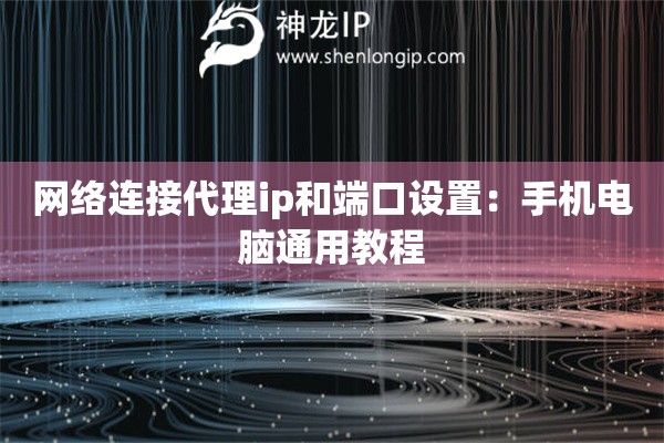 網(wǎng)絡(luò)連接代理ip和端口設(shè)置：手機(jī)電腦通用教程