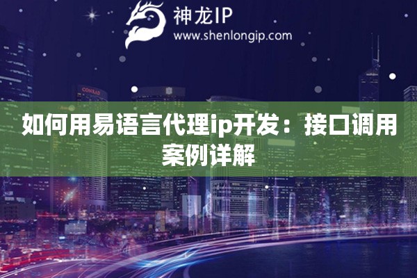 如何用易語言代理ip開發(fā)：接口調(diào)用案例詳解