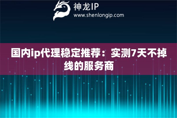 國內(nèi)ip代理穩(wěn)定推薦：實測7天不掉線的服務(wù)商