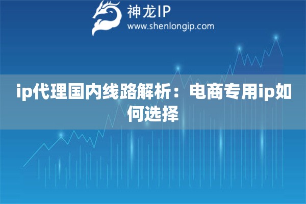 ip代理國內(nèi)線路解析：電商專用ip如何選擇
