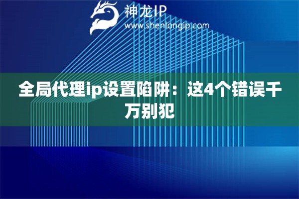 全局代理ip設(shè)置陷阱：這4個(gè)錯(cuò)誤千萬(wàn)別犯