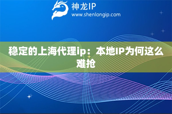 穩(wěn)定的上海代理ip：本地IP為何這么難搶