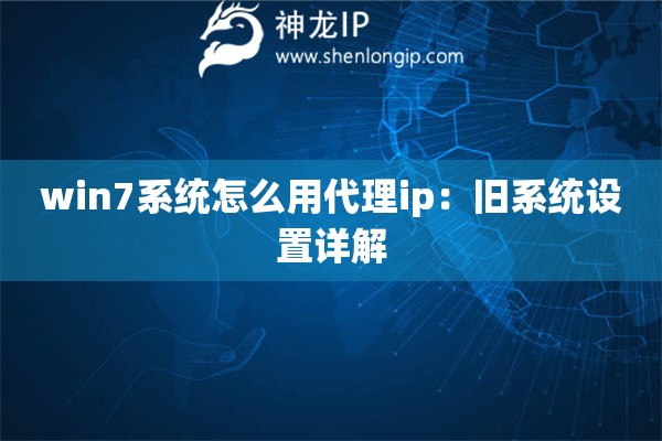 win7系統(tǒng)怎么用代理ip：舊系統(tǒng)設(shè)置詳解