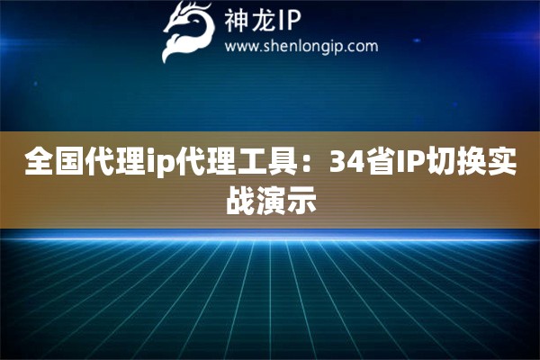 全國代理ip代理工具：34省IP切換實戰(zhàn)演示