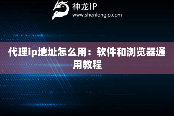 代理ip地址怎么用：軟件和瀏覽器通用教程