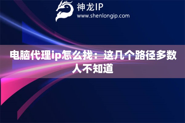電腦代理ip怎么找：這幾個路徑多數(shù)人不知道