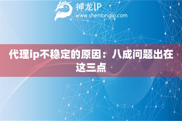 代理ip不穩(wěn)定的原因：八成問題出在這三點