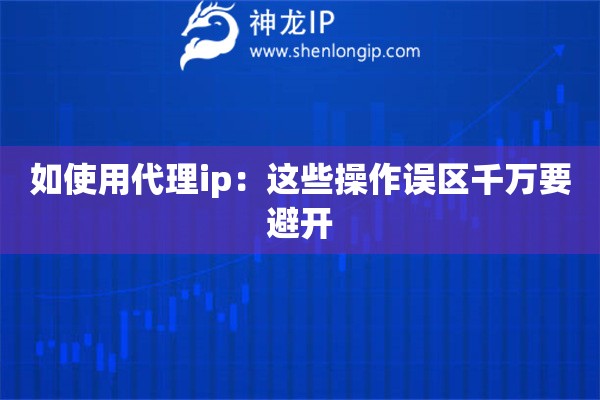 如使用代理ip：這些操作誤區(qū)千萬要避開