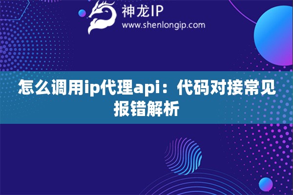 怎么調(diào)用ip代理api：代碼對接常見報(bào)錯(cuò)解析