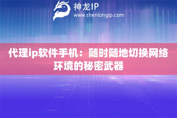 代理ip軟件手機(jī)：隨時(shí)隨地切換網(wǎng)絡(luò)環(huán)境的秘密武器