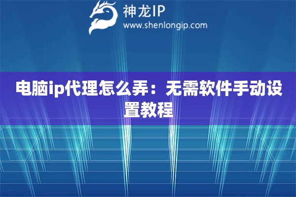電腦ip代理怎么弄：無需軟件手動(dòng)設(shè)置教程