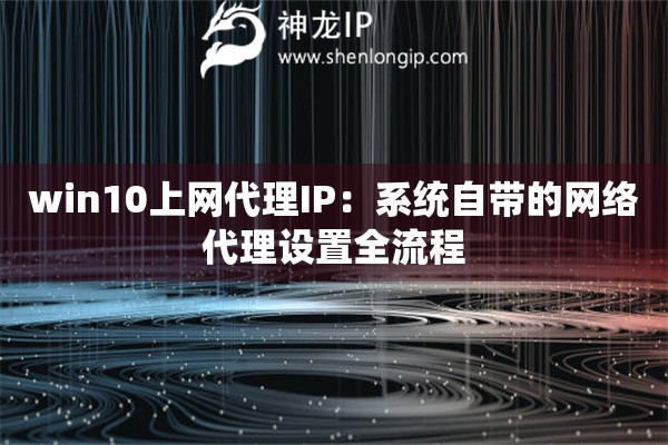 win10上網(wǎng)代理IP：系統(tǒng)自帶的網(wǎng)絡(luò)代理設(shè)置全流程