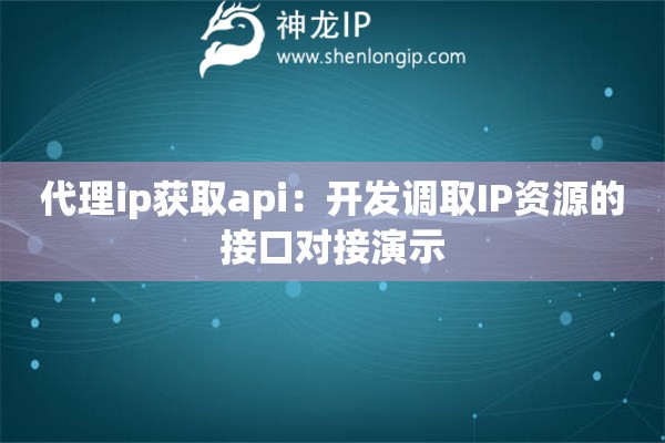 代理ip獲取api：開發(fā)調(diào)取IP資源的接口對(duì)接演示