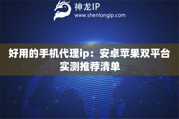 好用的手機(jī)代理ip：安卓蘋果雙平臺(tái)實(shí)測(cè)推薦清單