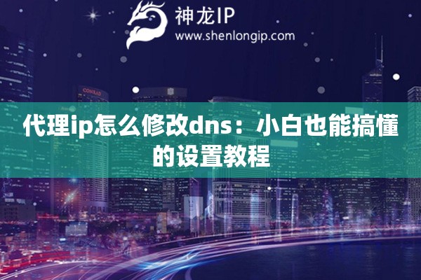 代理ip怎么修改dns：小白也能搞懂的設置教程