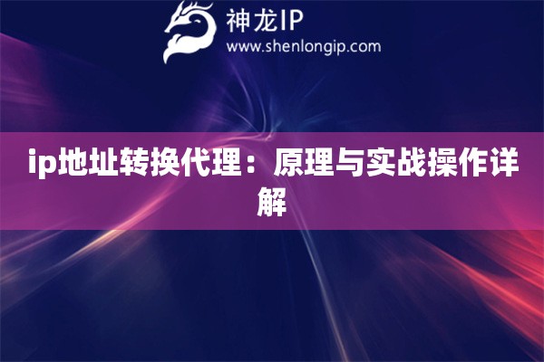 ip地址轉(zhuǎn)換代理：原理與實戰(zhàn)操作詳解