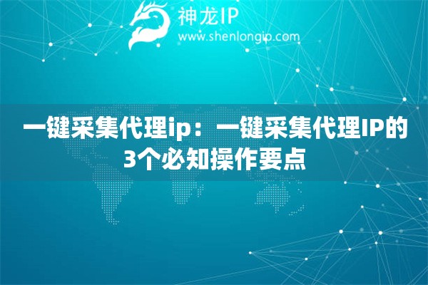 一鍵采集代理ip：一鍵采集代理IP的3個必知操作要點