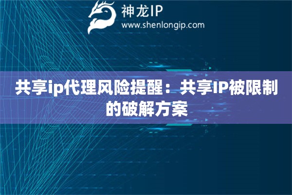 共享ip代理風險提醒：共享IP被限制的破解方案