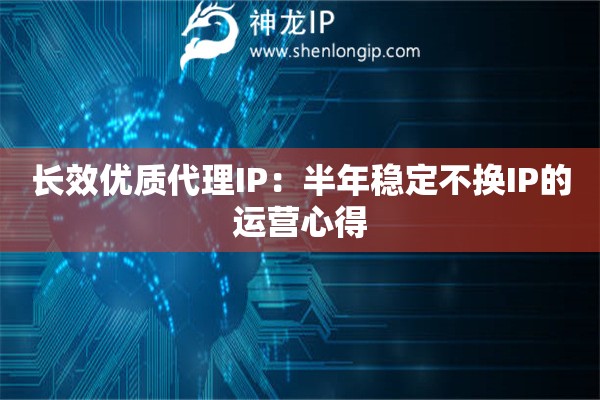 長效優(yōu)質(zhì)代理IP：半年穩(wěn)定不換IP的運營心得