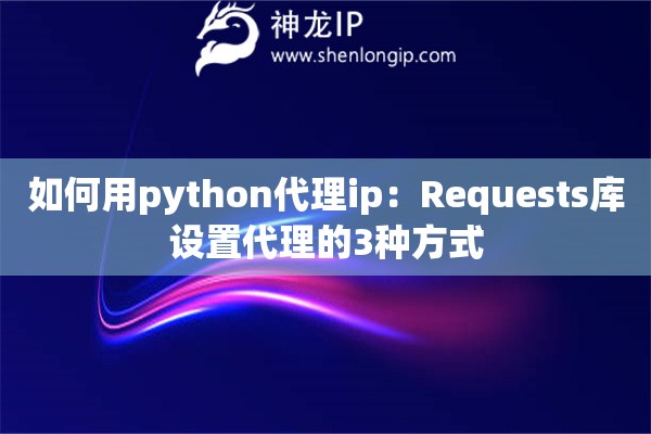如何用python代理ip：Requests庫(kù)設(shè)置代理的3種方式