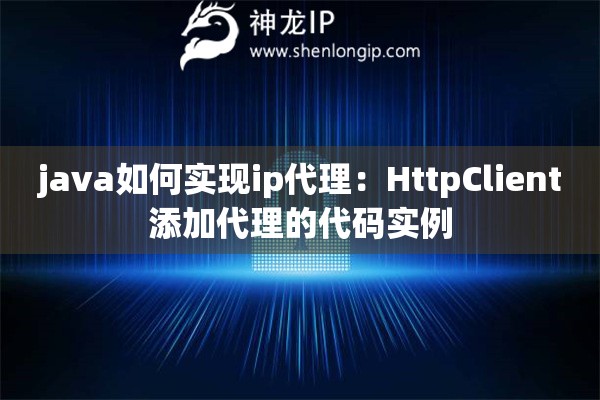 java如何實(shí)現(xiàn)ip代理：HttpClient添加代理的代碼實(shí)例