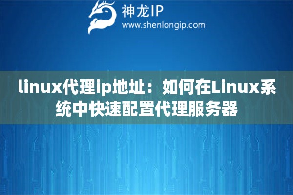linux代理ip地址：如何在Linux系統(tǒng)中快速配置代理服務(wù)器