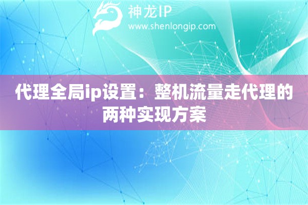 代理全局ip設(shè)置：整機(jī)流量走代理的兩種實(shí)現(xiàn)方案