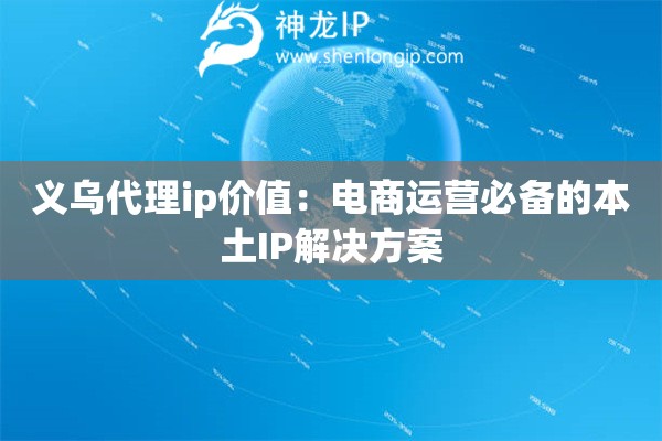 義烏代理ip價(jià)值：電商運(yùn)營(yíng)必備的本土IP解決方案