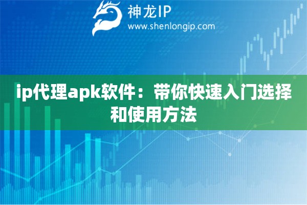 ip代理apk軟件：帶你快速入門(mén)選擇和使用方法