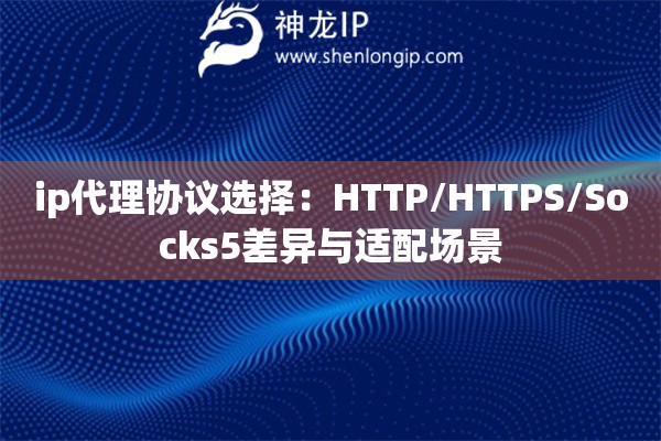 ip代理協(xié)議選擇：HTTP/HTTPS/Socks5差異與適配場景