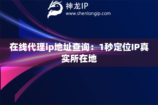 在線代理ip地址查詢：1秒定位IP真實所在地
