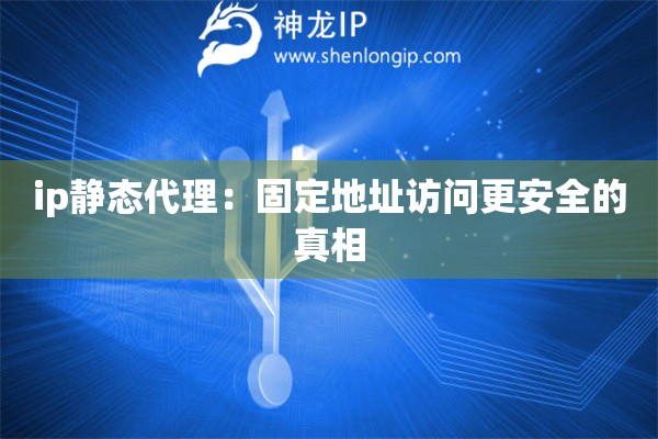 ip靜態(tài)代理：固定地址訪問(wèn)更安全的真相