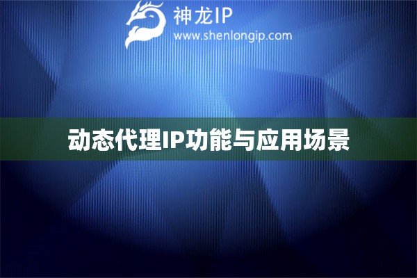 動態(tài)代理IP功能與應(yīng)用場景