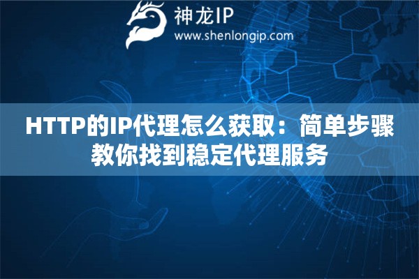 HTTP的IP代理怎么獲取：簡單步驟教你找到穩(wěn)定代理服務