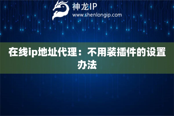 在線ip地址代理：不用裝插件的設(shè)置辦法