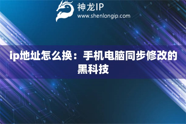 ip地址怎么換：手機(jī)電腦同步修改的黑科技