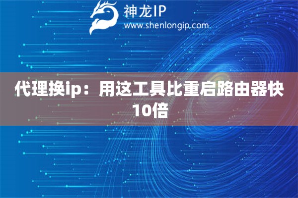 代理換ip：用這工具比重啟路由器快10倍