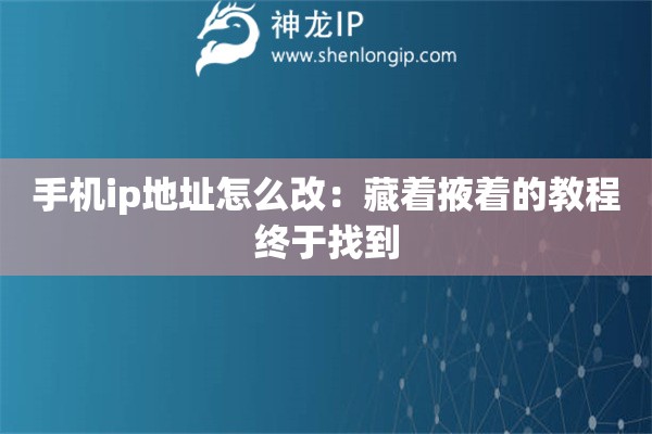 手機(jī)ip地址怎么改：藏著掖著的教程終于找到