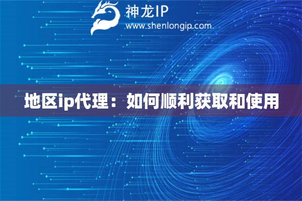 地區(qū)ip代理：如何順利獲取和使用
