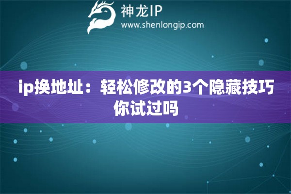 ip換地址：輕松修改的3個隱藏技巧你試過嗎